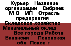 Курьер › Название организации ­ Сибряев М.О., ИП › Отрасль предприятия ­ Складское хозяйство › Минимальный оклад ­ 30 000 - Все города Работа » Вакансии   . Псковская обл.,Псков г.